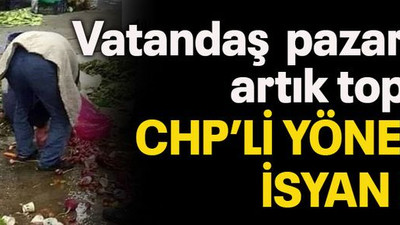 Vatandaş pazardan artık topladı CHP’li yönetici isyan etti